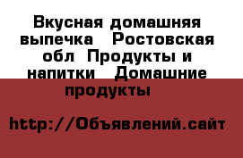 Вкусная домашняя выпечка - Ростовская обл. Продукты и напитки » Домашние продукты   